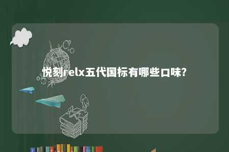 悦刻relx五代国标有哪些口味�？ 